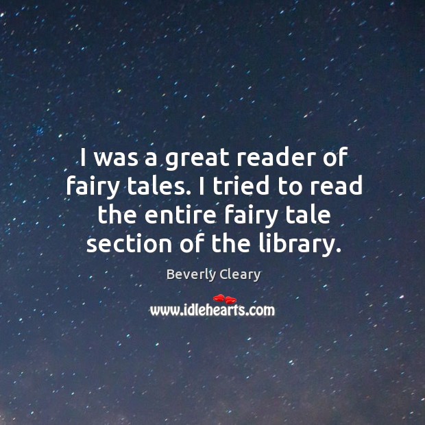I was a great reader of fairy tales. I tried to read the entire fairy tale section of the library. Beverly Cleary Picture Quote