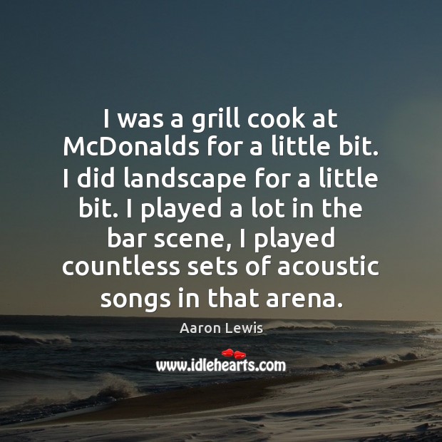 I was a grill cook at McDonalds for a little bit. I Aaron Lewis Picture Quote