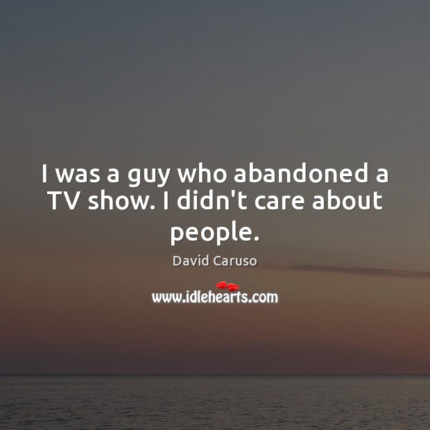 I was a guy who abandoned a TV show. I didn’t care about people. Image