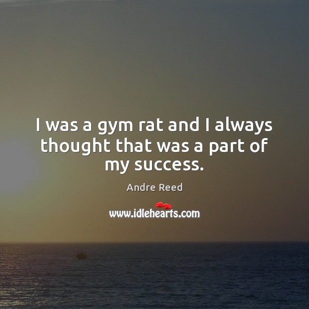 I was a gym rat and I always thought that was a part of my success. Andre Reed Picture Quote