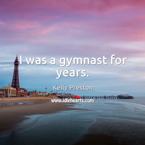 I was a gymnast for years. Kelly Preston Picture Quote