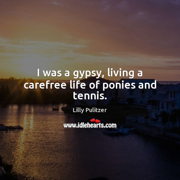 I was a gypsy, living a carefree life of ponies and tennis. Lilly Pulitzer Picture Quote