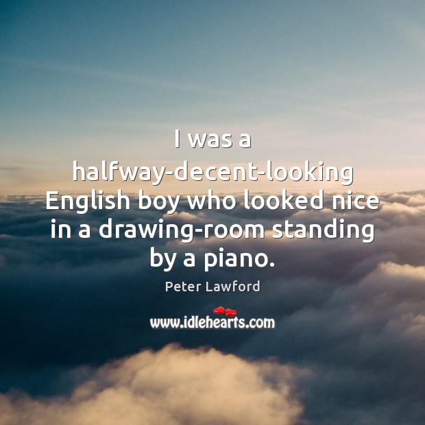 I was a halfway-decent-looking English boy who looked nice in a drawing-room Peter Lawford Picture Quote