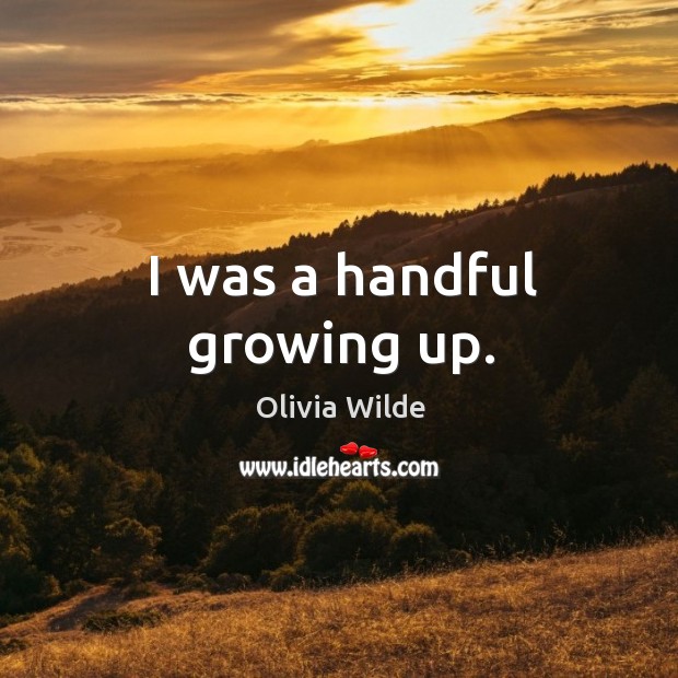 I was a handful growing up. Image