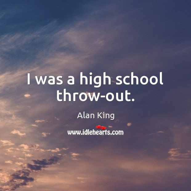 I was a high school throw-out. Alan King Picture Quote