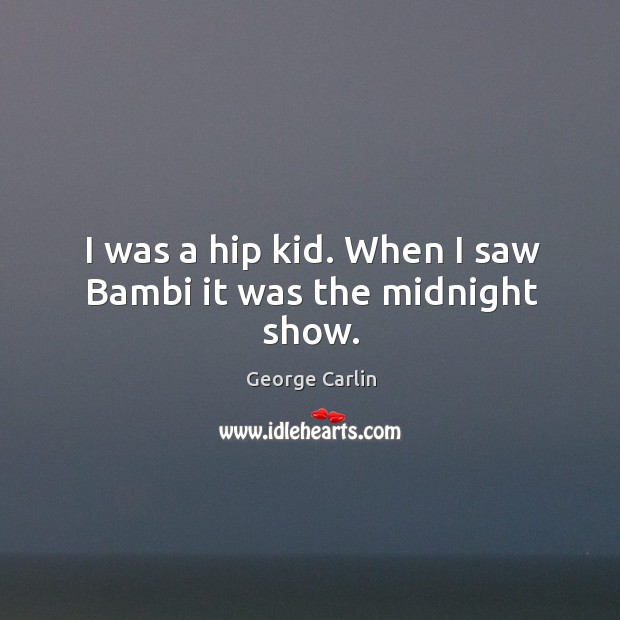 I was a hip kid. When I saw Bambi it was the midnight show. George Carlin Picture Quote