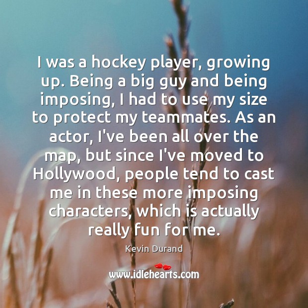 I was a hockey player, growing up. Being a big guy and Kevin Durand Picture Quote