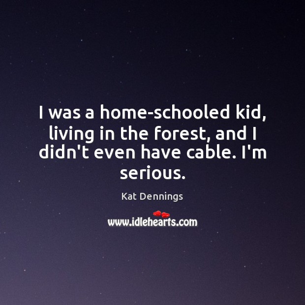 I was a home-schooled kid, living in the forest, and I didn’t Kat Dennings Picture Quote