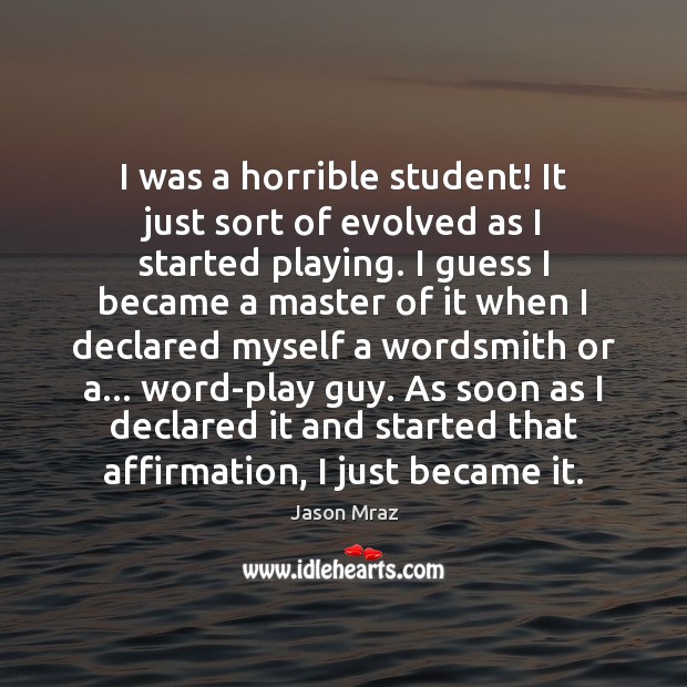 I was a horrible student! It just sort of evolved as I Jason Mraz Picture Quote