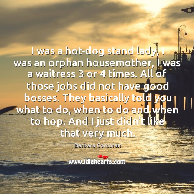 I was a hot-dog stand lady, I was an orphan housemother, I was a waitress 3 or 4 times. Barbara Corcoran Picture Quote