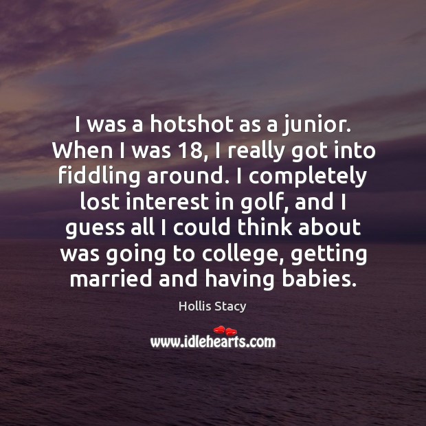 I was a hotshot as a junior. When I was 18, I really Hollis Stacy Picture Quote