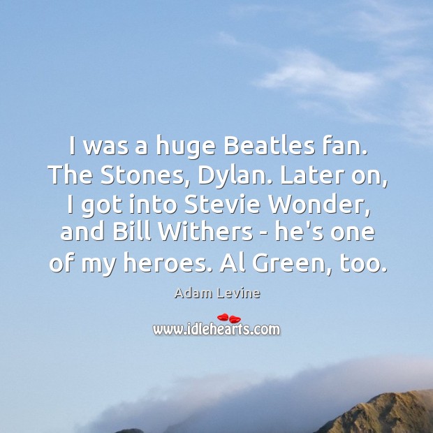 I was a huge Beatles fan. The Stones, Dylan. Later on, I Adam Levine Picture Quote