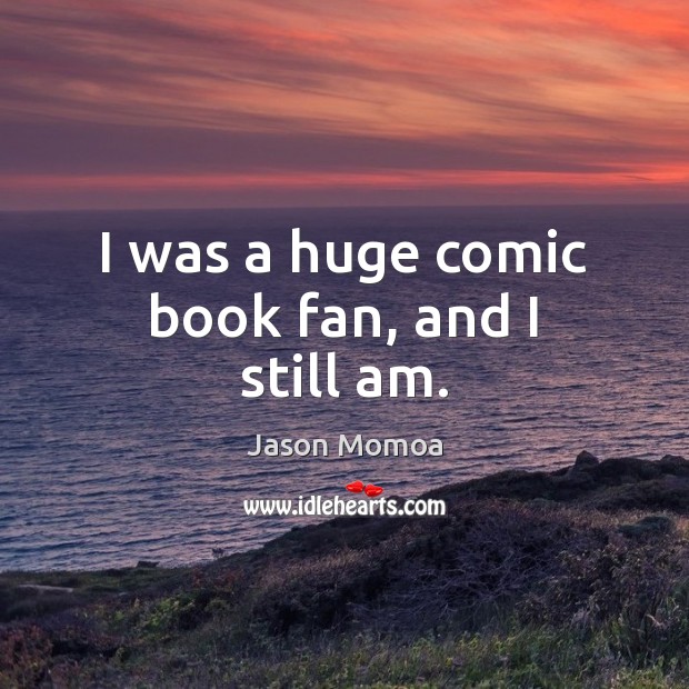 I was a huge comic book fan, and I still am. Jason Momoa Picture Quote