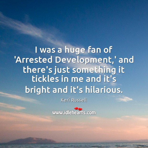 I was a huge fan of ‘Arrested Development,’ and there’s just Keri Russell Picture Quote