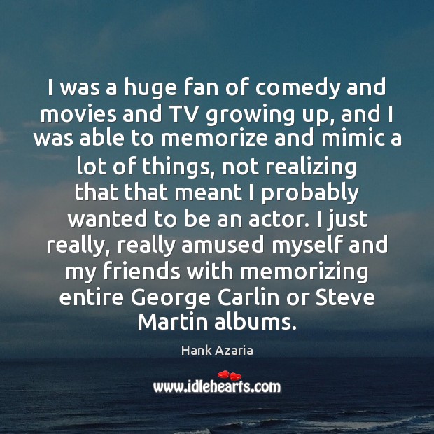 I was a huge fan of comedy and movies and TV growing Hank Azaria Picture Quote