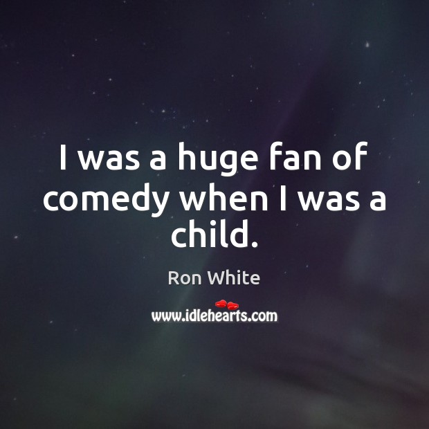 I was a huge fan of comedy when I was a child. Ron White Picture Quote