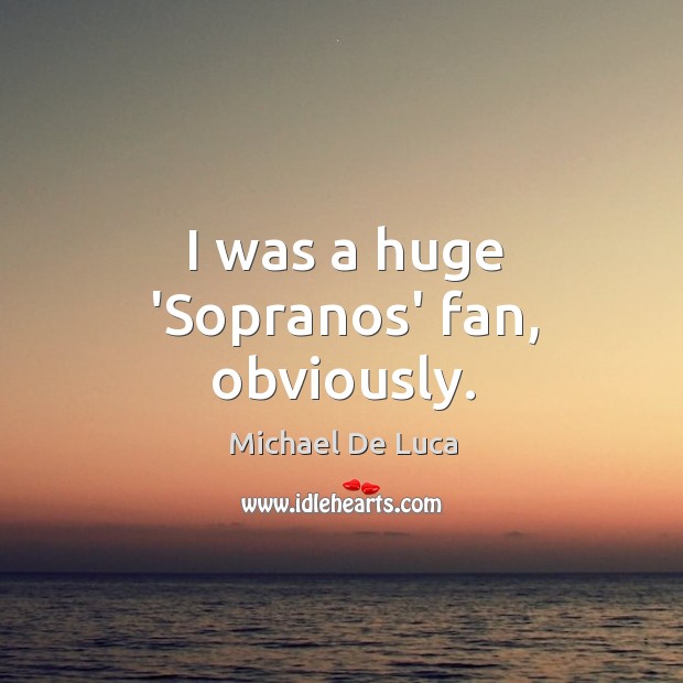 I was a huge ‘Sopranos’ fan, obviously. Michael De Luca Picture Quote