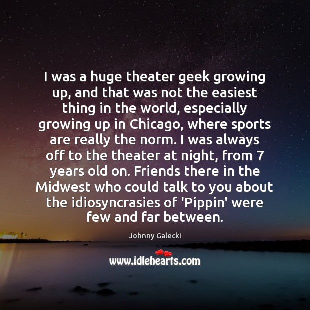 I was a huge theater geek growing up, and that was not Johnny Galecki Picture Quote
