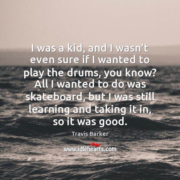 I was a kid, and I wasn’t even sure if I wanted Travis Barker Picture Quote