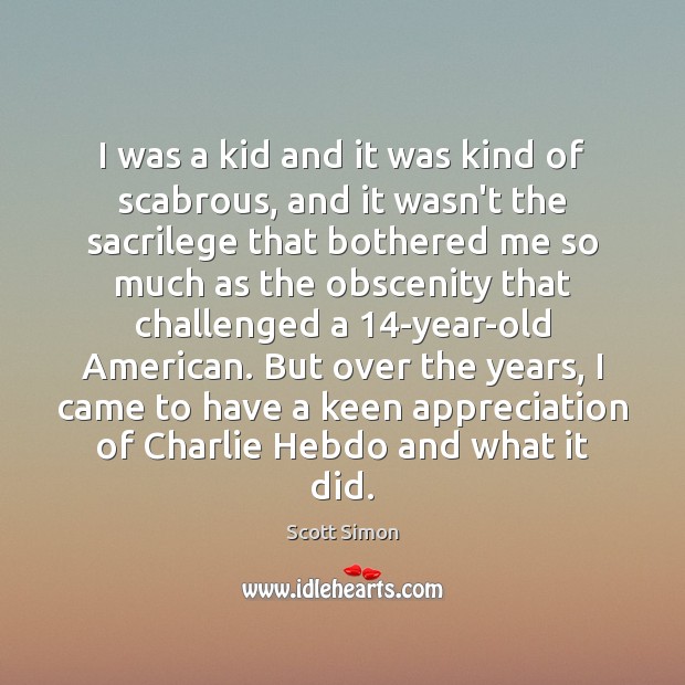 I was a kid and it was kind of scabrous, and it Scott Simon Picture Quote