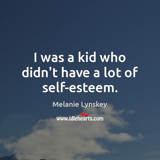 I was a kid who didn’t have a lot of self-esteem. Melanie Lynskey Picture Quote