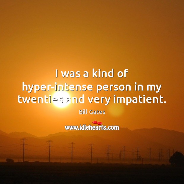 I was a kind of hyper-intense person in my twenties and very impatient. Image