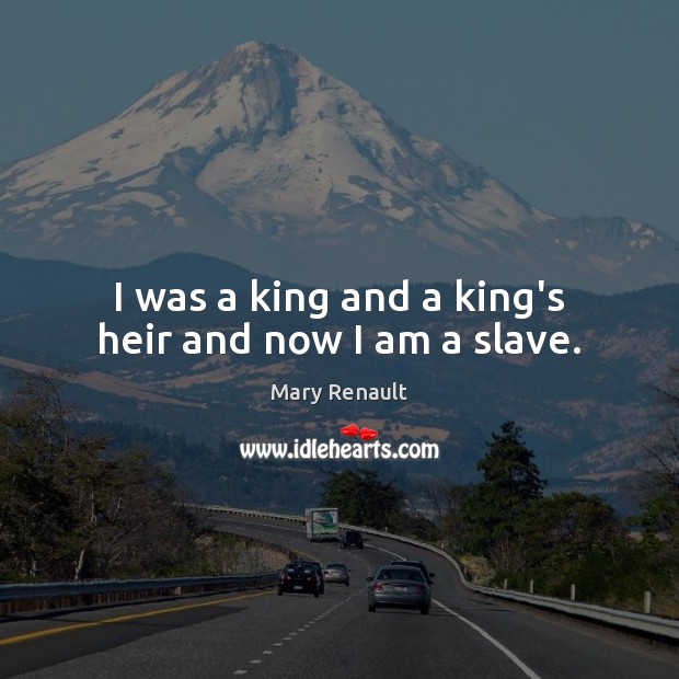 I was a king and a king’s heir and now I am a slave. Mary Renault Picture Quote