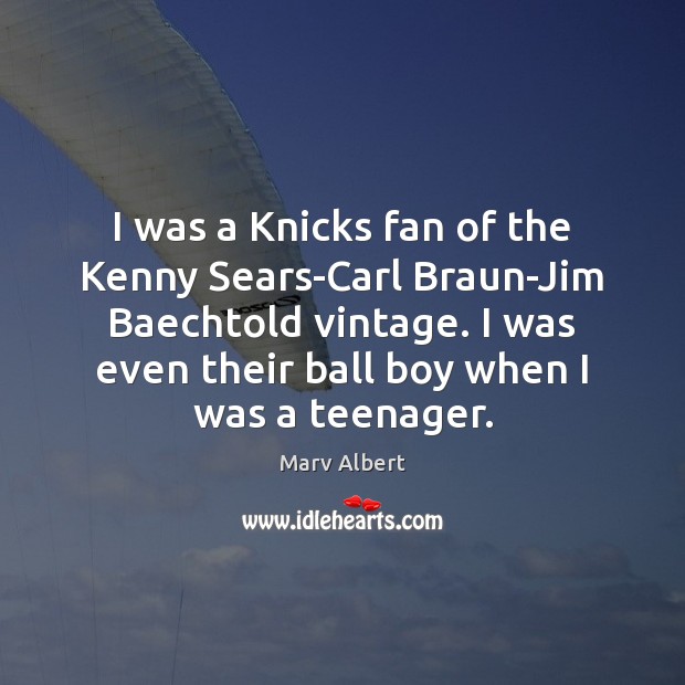 I was a Knicks fan of the Kenny Sears-Carl Braun-Jim Baechtold vintage. Marv Albert Picture Quote