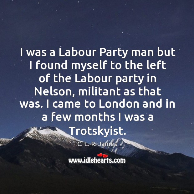 I was a labour party man but I found myself to the left of the labour party in nelson C. L. R. James Picture Quote