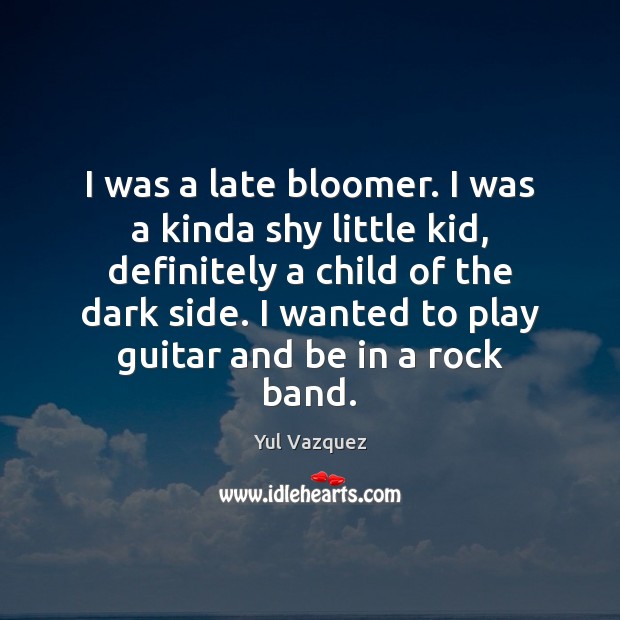 I was a late bloomer. I was a kinda shy little kid, Yul Vazquez Picture Quote