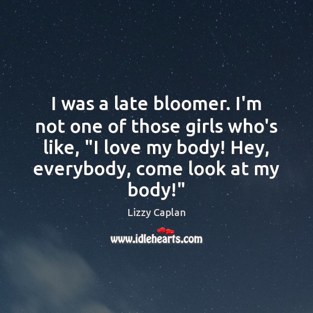 I was a late bloomer. I’m not one of those girls who’s Image