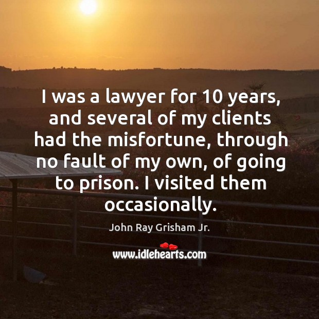 I was a lawyer for 10 years, and several of my clients had the misfortune John Ray Grisham Jr. Picture Quote