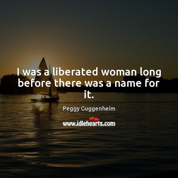 I was a liberated woman long before there was a name for it. Peggy Guggenheim Picture Quote