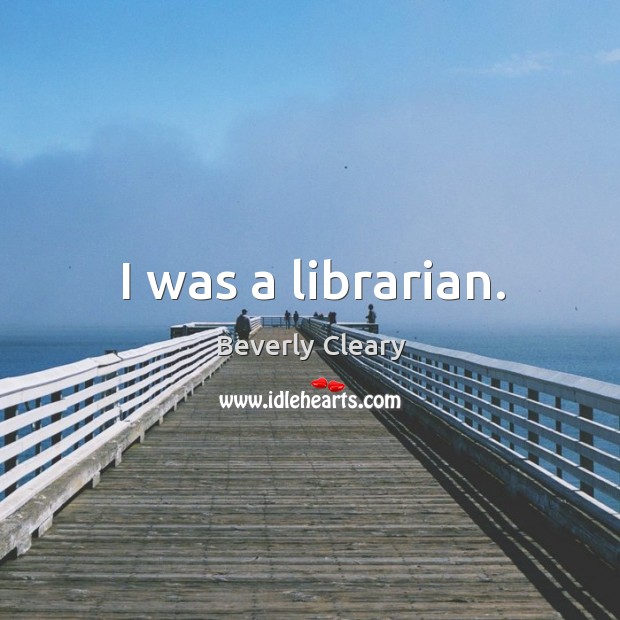 I was a librarian. Beverly Cleary Picture Quote