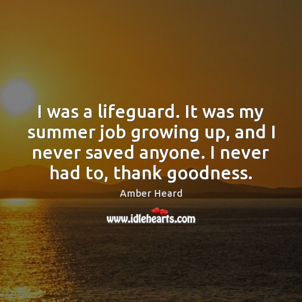 I was a lifeguard. It was my summer job growing up, and Amber Heard Picture Quote