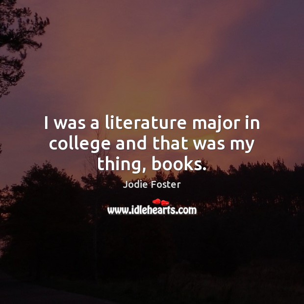 I was a literature major in college and that was my thing, books. Jodie Foster Picture Quote