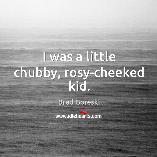I was a little chubby, rosy-cheeked kid. Brad Goreski Picture Quote