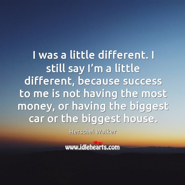 I was a little different. I still say I’m a little different, because success to me is not having Herschel Walker Picture Quote