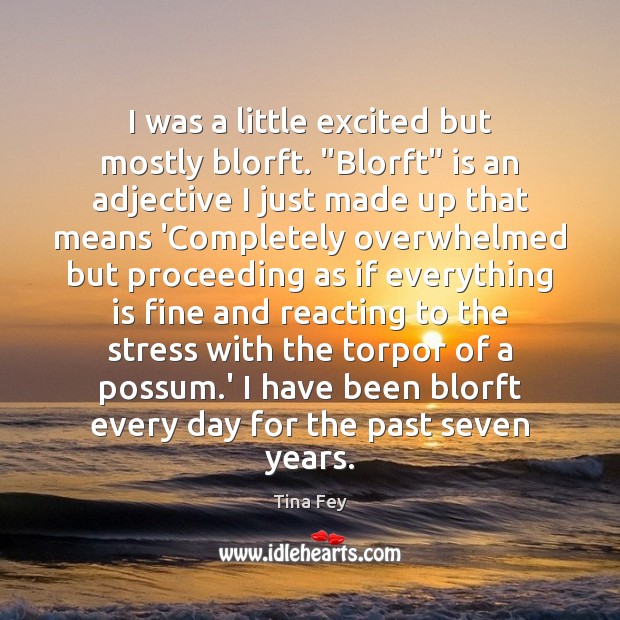 I was a little excited but mostly blorft. “Blorft” is an adjective Tina Fey Picture Quote