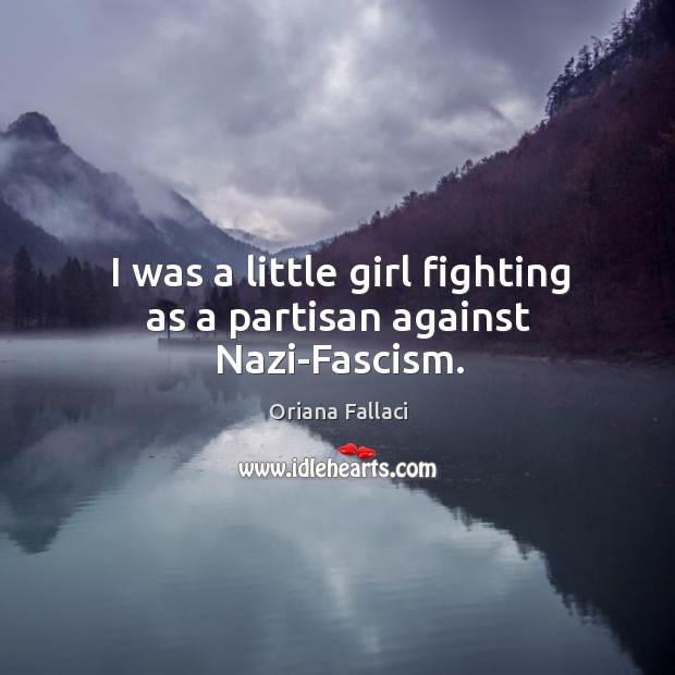 I was a little girl fighting as a partisan against nazi-fascism. Oriana Fallaci Picture Quote