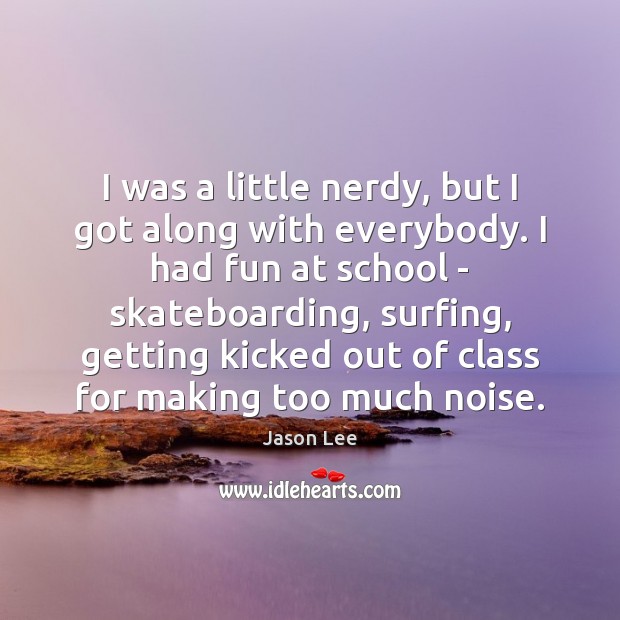 I was a little nerdy, but I got along with everybody. I Jason Lee Picture Quote