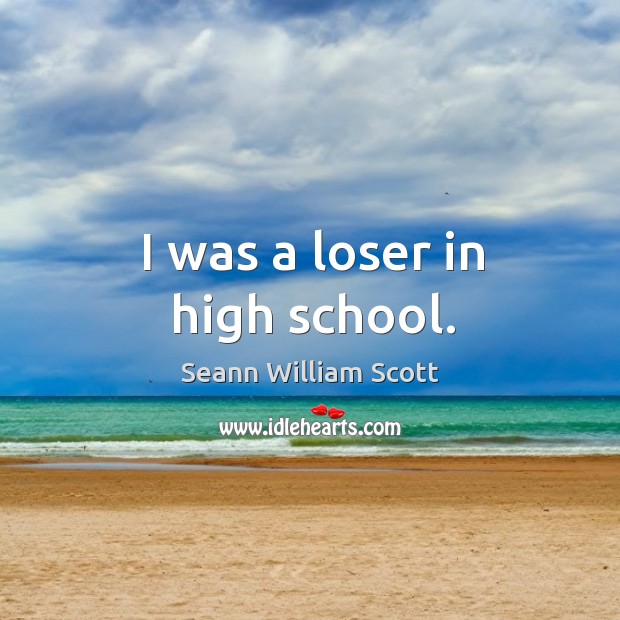 I was a loser in high school. Seann William Scott Picture Quote