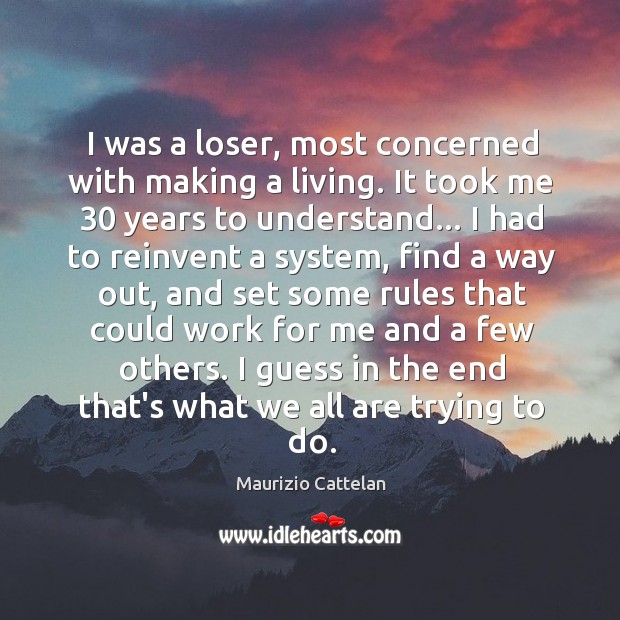 I was a loser, most concerned with making a living. It took Maurizio Cattelan Picture Quote