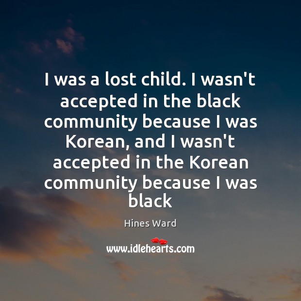 I was a lost child. I wasn’t accepted in the black community Hines Ward Picture Quote
