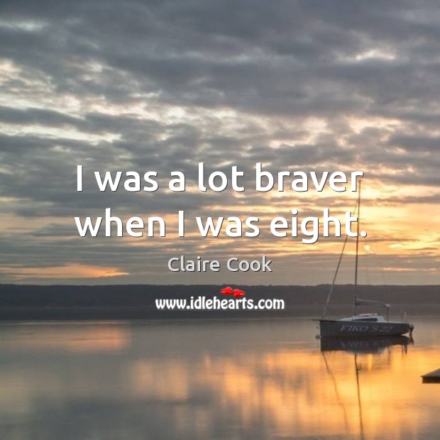 I was a lot braver when I was eight. Claire Cook Picture Quote
