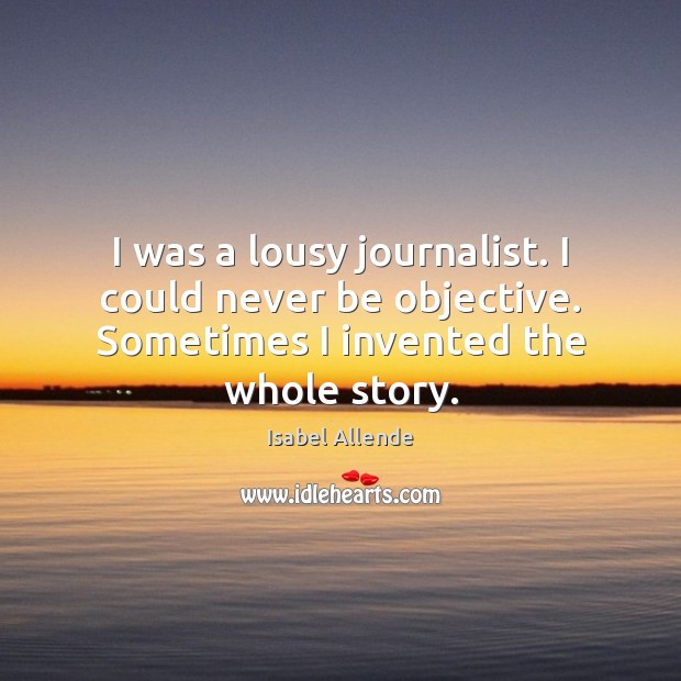 I was a lousy journalist. I could never be objective. Sometimes I Isabel Allende Picture Quote