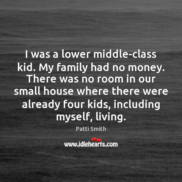 I was a lower middle-class kid. My family had no money. There Patti Smith Picture Quote