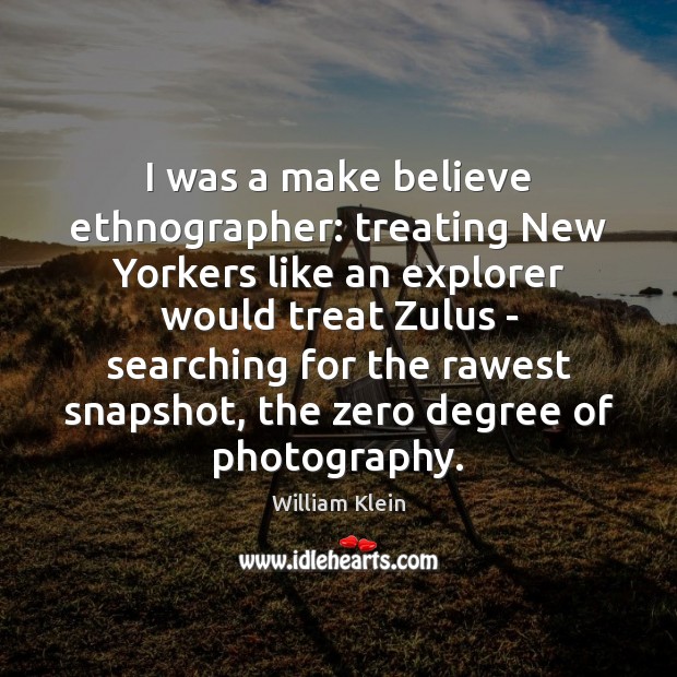 I was a make believe ethnographer: treating New Yorkers like an explorer William Klein Picture Quote