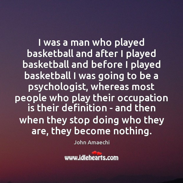 I was a man who played basketball and after I played basketball John Amaechi Picture Quote