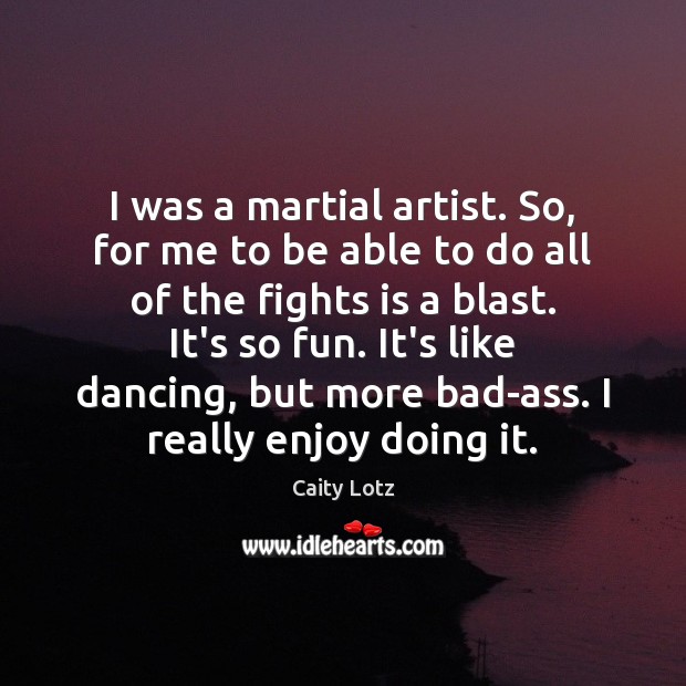 I was a martial artist. So, for me to be able to 